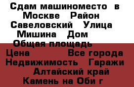 Сдам машиноместо  в Москве › Район ­ Савеловский › Улица ­ Мишина › Дом ­ 26 › Общая площадь ­ 13 › Цена ­ 8 000 - Все города Недвижимость » Гаражи   . Алтайский край,Камень-на-Оби г.
